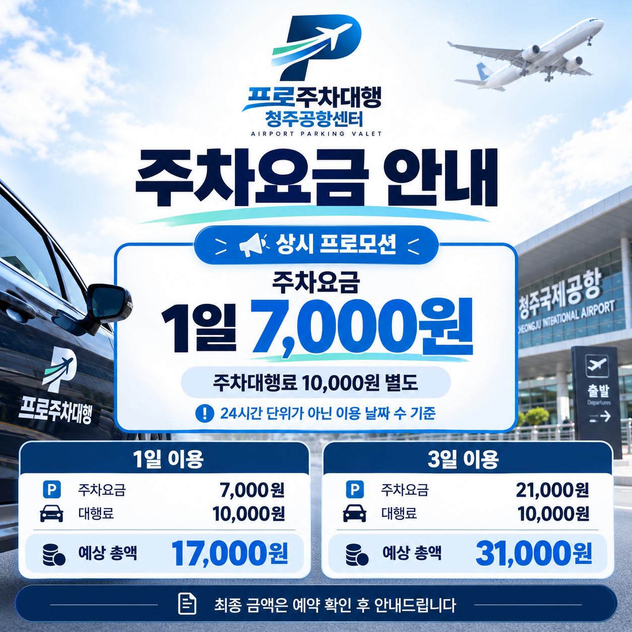 프로 주차대행 청주공항 센터 상시 프로모션. 주차요금은 이용 날짜 수 기준 1일 7,000원이며 주차대행료 10,000원은 별도입니다. 1일 이용 예상 총액은 17,000원, 3일 이용 예상 총액은 31,000원이며 최종 금액은 예약 확인 후 안내드립니다.